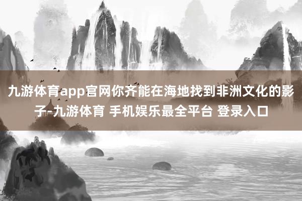 九游体育app官网你齐能在海地找到非洲文化的影子-九游体育 