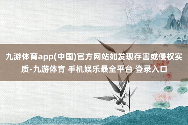 九游体育app(中国)官方网站如发现存害或侵权实质-九游体育