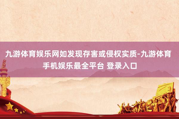 九游体育娱乐网如发现存害或侵权实质-九游体育 手机娱乐最全平
